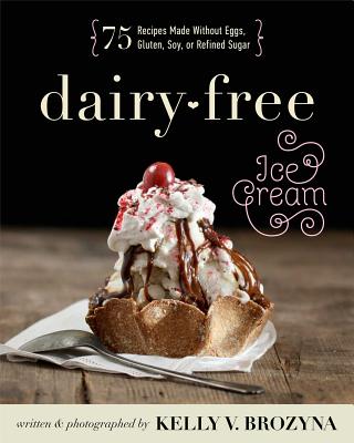 Dairy-Free Ice Cream: 75 Recipes Made Without Eggs, Gluten, Soy, or Refined Sugar - Brozyna, Kelly V