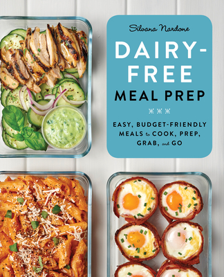 Dairy-Free Meal Prep: Easy, Budget-Friendly Meals to Cook, Prep, Grab, and Go - Nardone, Silvana