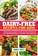 Dairy-Free Recipes for Kids: Nourishing young taste buds with wholesome delicacies and empowering families on a healthier culinary adventure