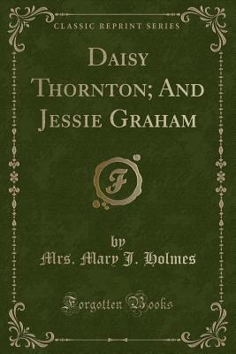 Daisy Thornton; And Jessie Graham (Classic Reprint) - Holmes, Mrs Mary J