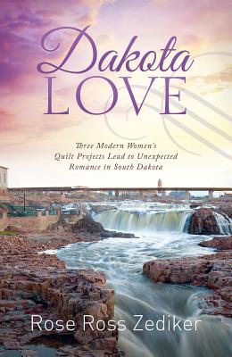 Dakota Love: Three Modern Women's Quilt Projects Lead to Unexpected Romance in South Dakota - Zediker, Rose Ross
