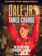 Dale Jr. Takes Charge: Geared for Greatness; The Life and Legacy of NASCAR's Superstar