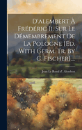 D'alembert  Frdric Ii. Sur Le Dmembrement De La Pologne [ed. With Germ. Tr. By C. Fischer]....