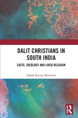 Dalit Christians in South India: Caste, Ideology and Lived Religion - Mocherla, Ashok Kumar