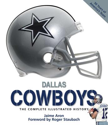 Dallas Cowboys: The Complete Illustrated History - Staubach, Roger (Foreword by), and Aron, Jaime
