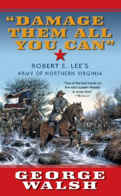 Damage Them All You Can: Robert E. Lee's Army of Northern Virginia - Walsh, George, and Walsh