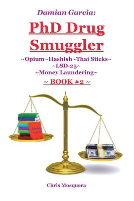 Damian Garcia: PhD Drug Smuggler Book 2: Opium Hashish Thai Sticks LSD-25 Money Laundering - Mosquera, Chris