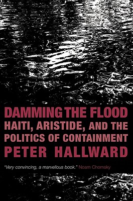 Damming the Flood: Haiti, Aristide, and the Politics of Containment - Hallward, Peter