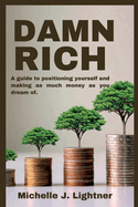 Damn Rich: A guide to positioning yourself and making as much money as you dream of.