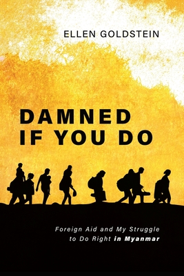 Damned If You Do: Foreign Aid and My Struggle to Do Right in Myanmar - Goldstein, Ellen
