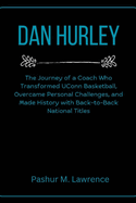 Dan Hurley: The Journey of a Coach Who Transformed UConn Basketball, Overcame Personal Challenges, and Made History with Back-to-Back National Titles