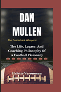 DAN MULLEN The Quarterback Whisperer: The Life, Legacy, And Coaching Philosophy Of A Football Visionary