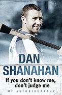 Dan Shanahan - If You Don't Know Me, Don't Judge Me: My Autobiography