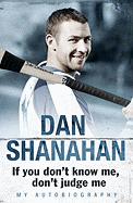 Dan Shanahan - If you don't know me, don't judge me: My Autobiography