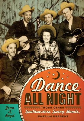 Dance All Night: Those Other Southwestern Swing Bands, Past and Present - Boyd, Jean A