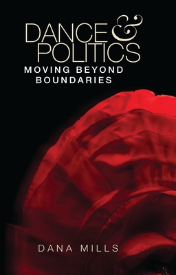 Dance and Politics: Moving Beyond Boundaries - Mills, Dana