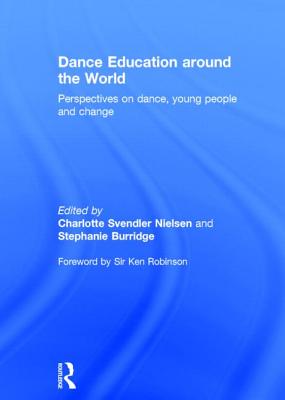 Dance Education around the World: Perspectives on dance, young people and change - Nielsen, Charlotte Svendler (Editor), and Burridge, Stephanie (Editor), and Robinson, Sir Ken (Foreword by)