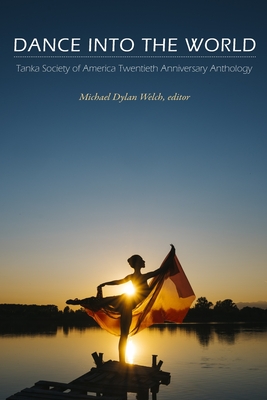Dance into the World: Tanka Society of America Twentieth Anniversary Anthology - Welch, Michael Dylan (Editor), and Tanka Society of America