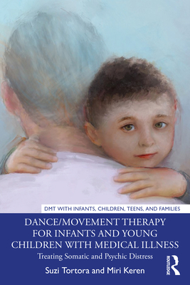 Dance/Movement Therapy for Infants and Young Children with Medical Illness: Treating Somatic and Psychic Distress - Tortora, Suzi, and Keren, Miri