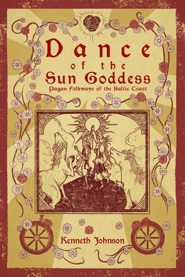 Dance of the Sun Goddess: Pagan Folkways of the Baltic Coast - Johnson, Kenneth, and Albertsson, Alaric (Foreword by)