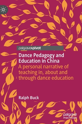Dance Pedagogy and Education in China: A personal narrative of teaching in, about and through dance education - Buck, Ralph