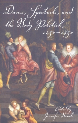 Dance, Spectacle, and the Body Politick, 1250a 1750 - Nevile, Jennifer, PH.D. (Editor)