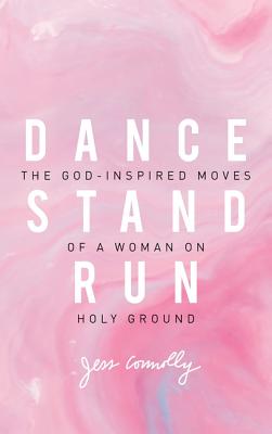 Dance, Stand, Run: The God-Inspired Moves of a Woman on Holy Ground - Connolly, Jess