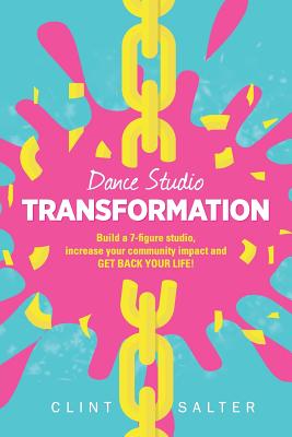 Dance Studio TRANSFORMATION: Build a 7-figure studio, increase your community impact and GET BACK YOUR LIFE! - Salter, Clint