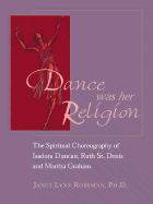 Dance Was Her Religion: The Sacred Choreography of Isadora Duncan, Ruth St. Denis and Martha Graham
