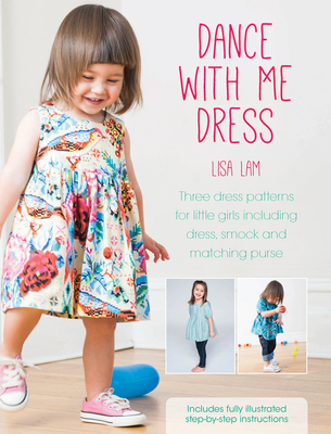 Dance with Me Dress: Three Dress Patterns for Little Girls Including Dress, Smock and Matching Purse - Lam, Lisa