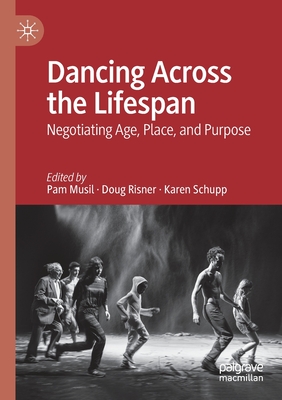 Dancing Across the Lifespan: Negotiating Age, Place, and Purpose - Musil, Pam (Editor), and Risner, Doug (Editor), and Schupp, Karen (Editor)