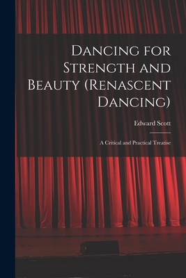 Dancing for Strength and Beauty (renascent Dancing); a Critical and Practical Treatise - Scott, Edward