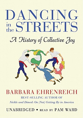 Dancing in the Streets: A History of Collective Joy - Ehrenreich, Barbara, and Ward, Pam (Read by)