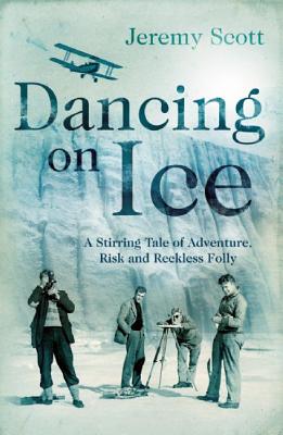 Dancing on Ice: A Stirring Tale of Adventure, Risk and Reckless Folly - Scott, Jeremy