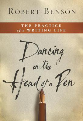 Dancing on the Head of a Pen: The Practice of a Writing Life - Benson, Robert