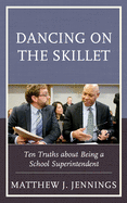 Dancing on the Skillet: Ten Truths about Being a School Superintendent