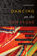 Dancing on the Sun Stone: Mexican Women and the Gendered Politics of Octavio Paz