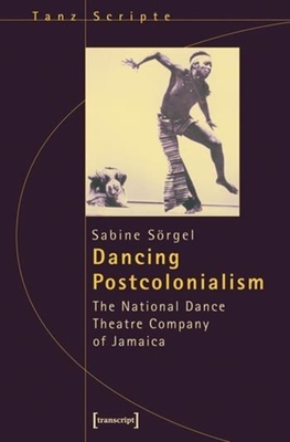 Dancing Postcolonialism: The National Dance Theatre Company of Jamaica - Srgel, Sabine