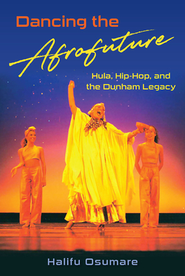 Dancing the Afrofuture: Hula, Hip-Hop, and the Dunham Legacy - Osumare, Halifu