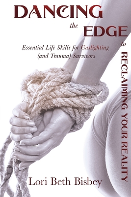 Dancing the Edge to Reclaiming Your Reality: Essential Life Skills for Gaslighting (and Trauma) Survivors - Bisbey, Lori Beth