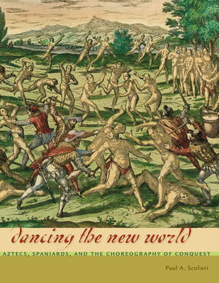 Dancing the New World: Aztecs, Spaniards, and the Choreography of Conquest - Scolieri, Paul A
