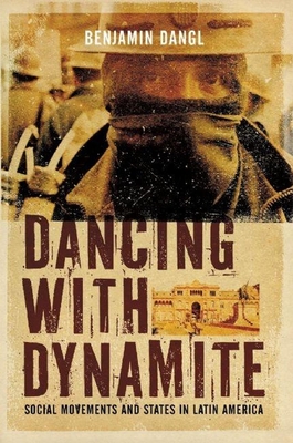 Dancing with Dynamite: Social Movements and States in Latin America - Dangl, Benjamin