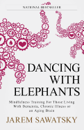Dancing with Elephants: Mindfulness Training for Those Living with Dementia, Chronic Illness or an Aging Brain