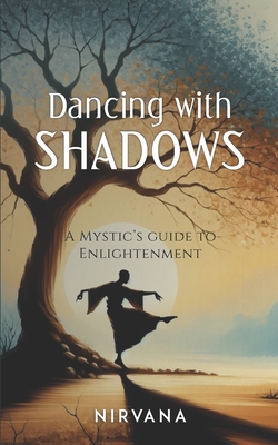 Dancing with Shadows: A Mystic's Guide to Enlightenment - Nirvana