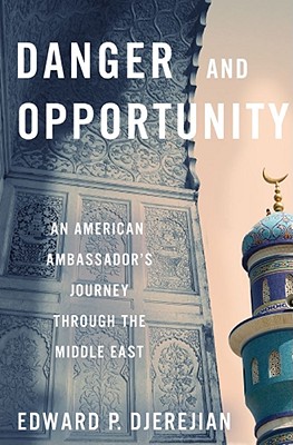 Danger and Opportunity: An American Ambassador's Journey Through the Middle East - Djerejian, Edward, and Martin, William