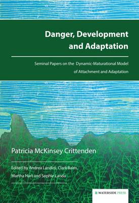 Danger, Development and Adaptation: Seminal Papers on the Dynamic-Maturational Model of Attachment and Adaptation - Crittenden, Patricia McKinsey, and Landini, Andrea (Editor), and Hart, Martha (Editor)