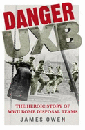 Danger UXB: The Heroic Story of the WWII Bomb Disposal Teams - Owen, James