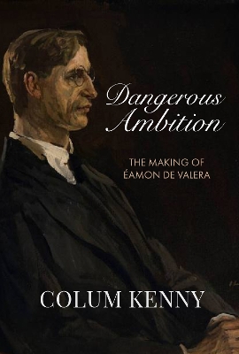 Dangerous Ambition: The Making of Eamon De Valera - Kenny, Colum