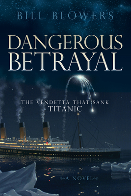 Dangerous Betrayal: The Vendetta That Sank Titanic - Blowers, Bill