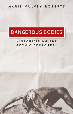 Dangerous Bodies: Historicising the Gothic Corporeal - Mulvey-Roberts, Marie